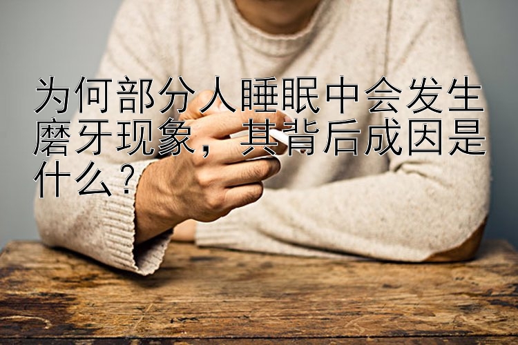 为何部分人睡眠中会发生磨牙现象，其背后成因是什么？