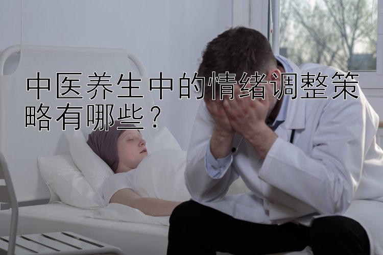 中医养生中的情绪调整策略有哪些？