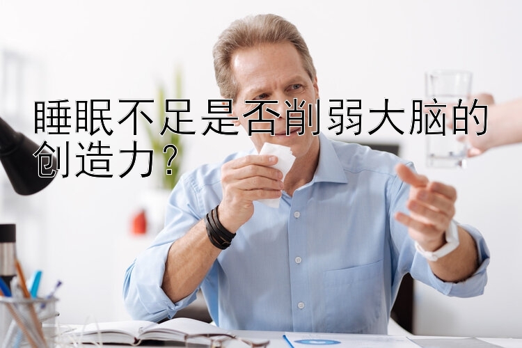 睡眠不足是否削弱大脑的创造力？