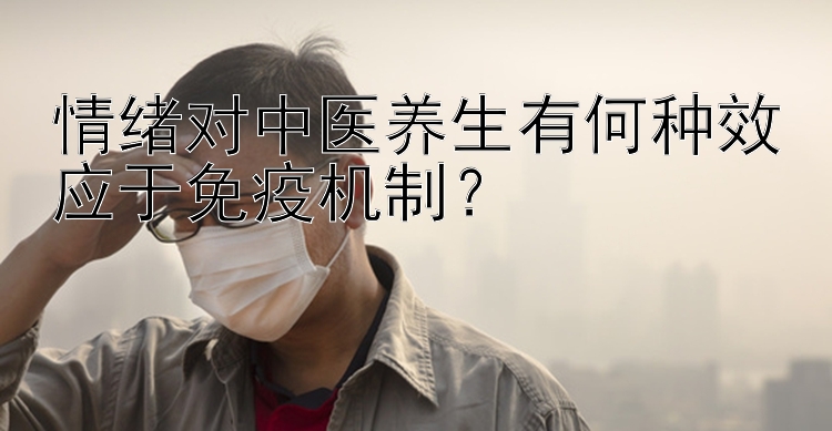 情绪对中医养生有何种效应于免疫机制？