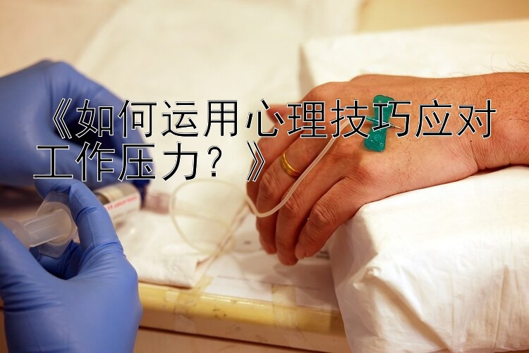 《如何运用心理技巧应对工作压力？》