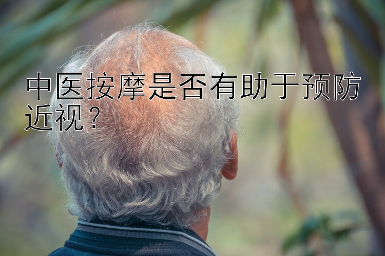 中医按摩是否有助于预防近视？