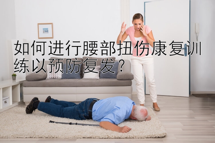 如何进行腰部扭伤康复训练以预防复发？