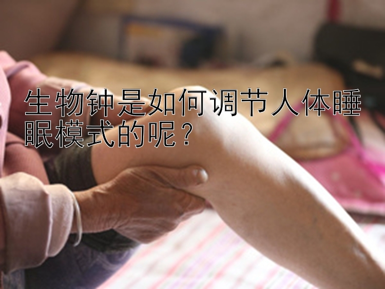 生物钟是如何调节人体睡眠模式的呢？