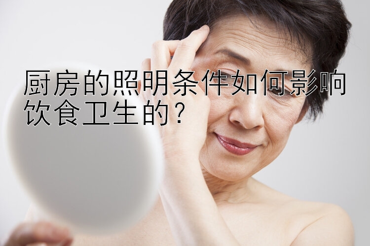 厨房的照明条件如何影响饮食卫生的？