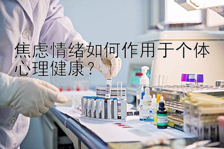 焦虑情绪如何作用于个体心理健康？