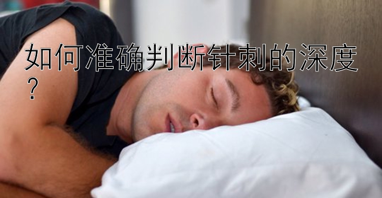 如何准确判断针刺的深度？