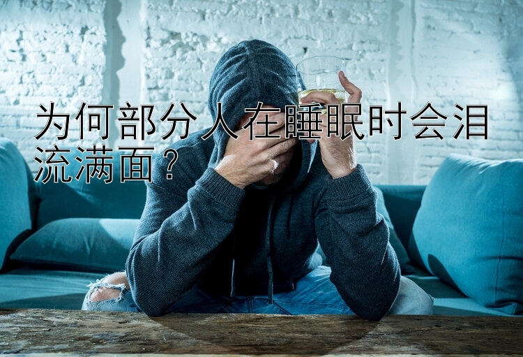 为何部分人在睡眠时会泪流满面？