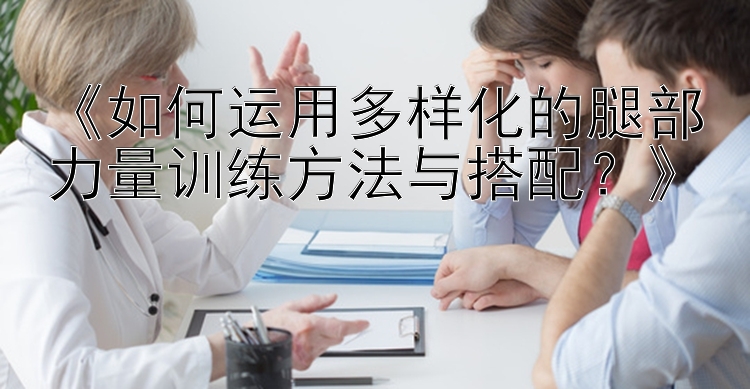 《如何运用多样化的腿部力量训练方法与搭配？》