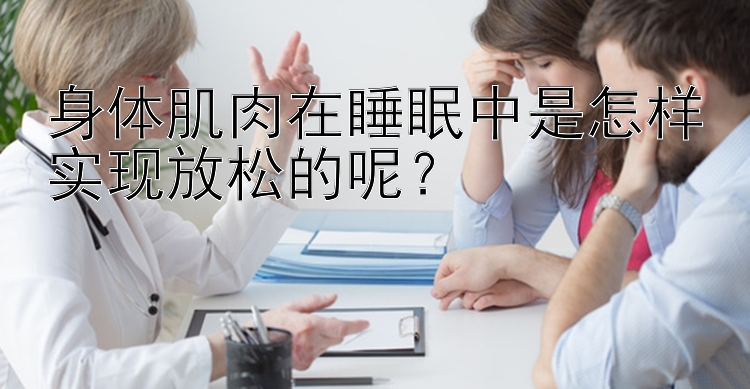 身体肌肉在睡眠中是怎样实现放松的呢？