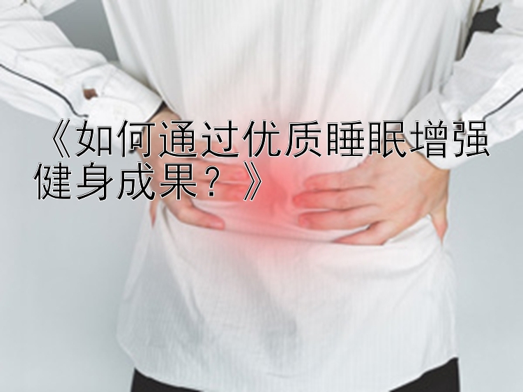 《如何通过优质睡眠增强健身成果？》