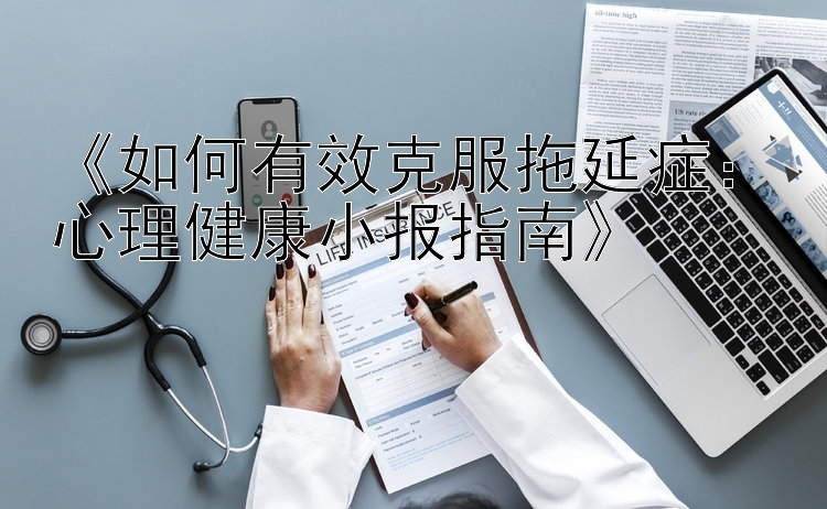 《如何有效克服拖延症：心理健康小报指南》