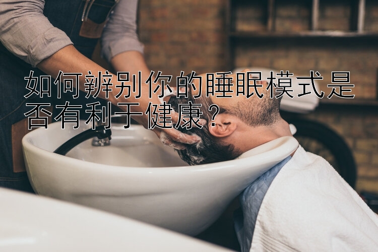 如何辨别你的睡眠模式是否有利于健康？