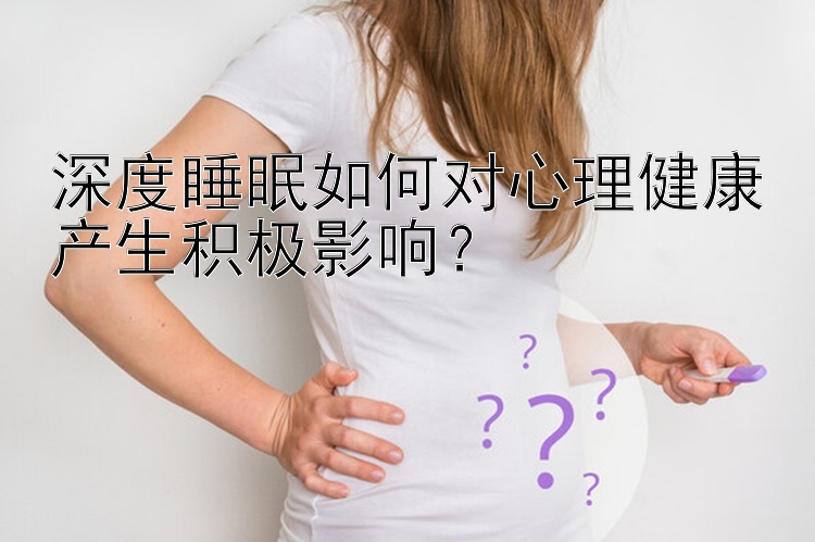 深度睡眠如何对心理健康产生积极影响？