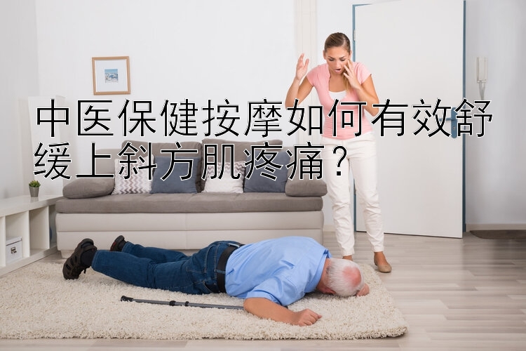 中医保健按摩如何有效舒缓上斜方肌疼痛？