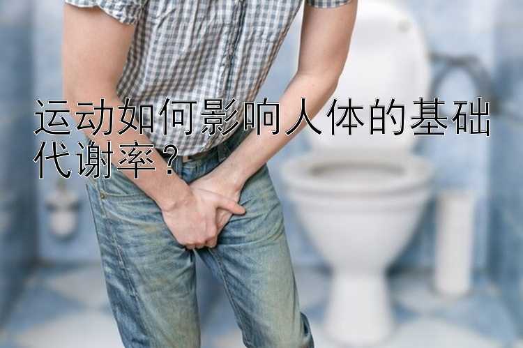 运动如何影响人体的基础代谢率？