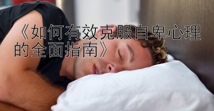 《如何有效克服自卑心理的全面指南》