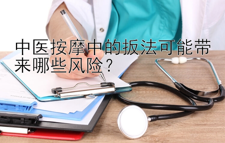 中医按摩中的扳法可能带来哪些风险？