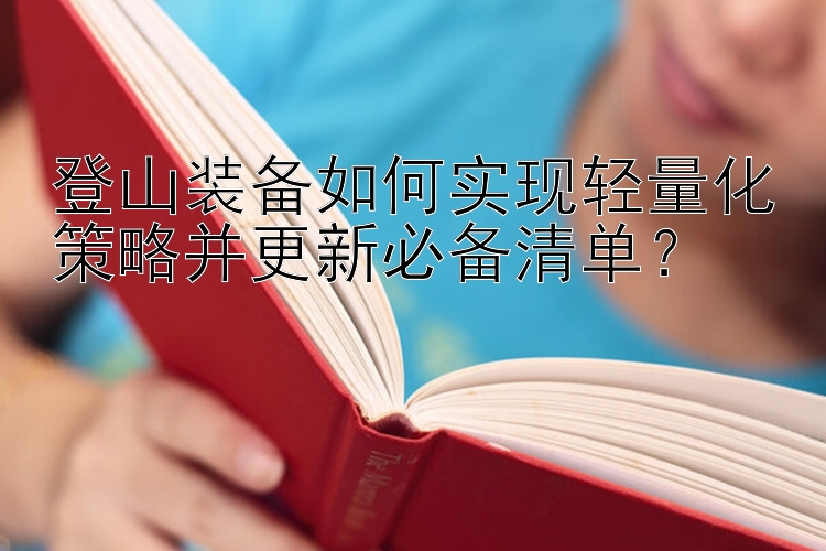 登山装备如何实现轻量化策略并更新必备清单？