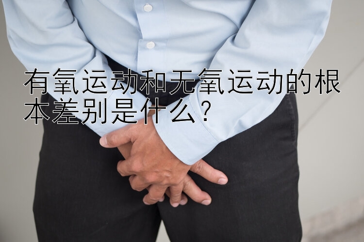 有氧运动和无氧运动的根本差别是什么？