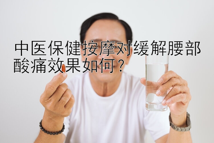 中医保健按摩对缓解腰部酸痛效果如何？