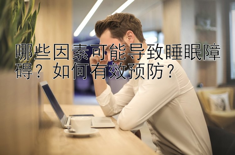 哪些因素可能导致睡眠障碍？如何有效预防？