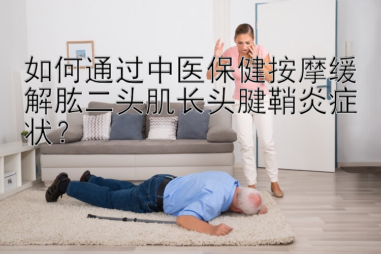 如何通过中医保健按摩缓解肱二头肌长头腱鞘炎症状？时时彩社区