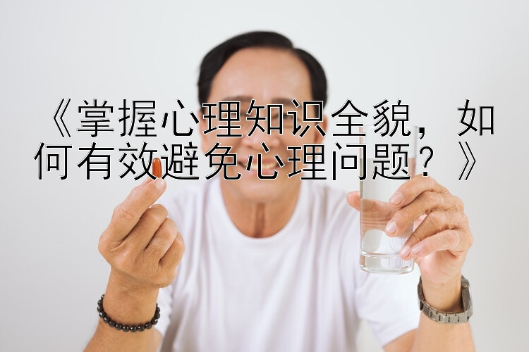 《掌握心理知识全貌，如何有效避免心理问题？》