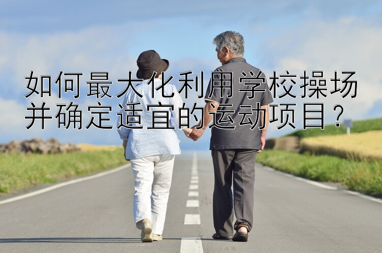 如何最大化利用学校操场并确定适宜的运动项目？