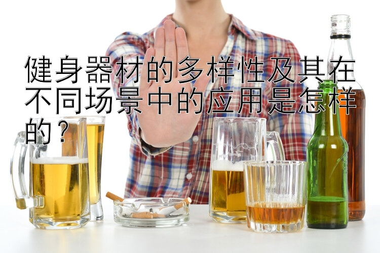 健身器材的多样性及其在不同场景中的应用是怎样的？