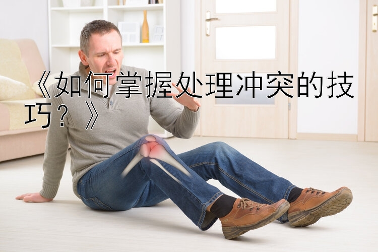 《如何掌握处理冲突的技巧？》