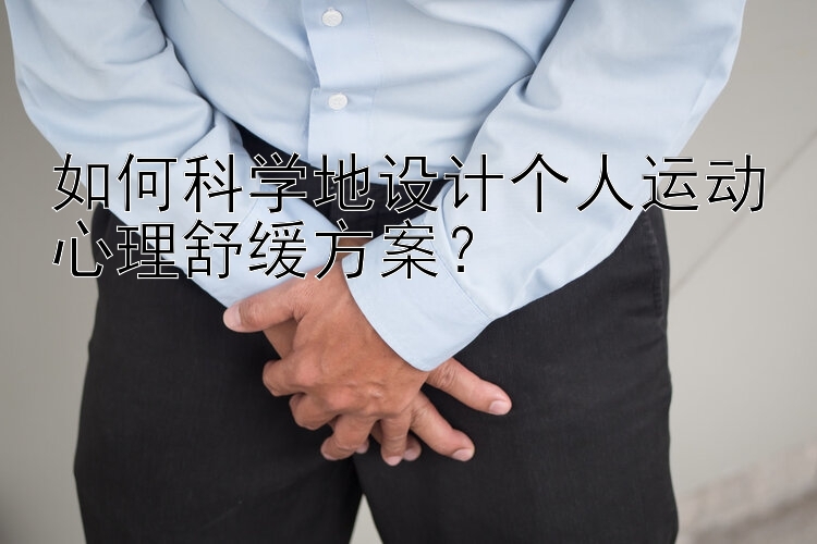 如何科学地设计个人运动心理舒缓方案？