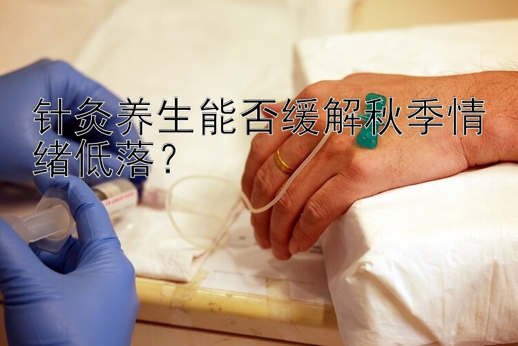 针灸养生能否缓解秋季情绪低落？