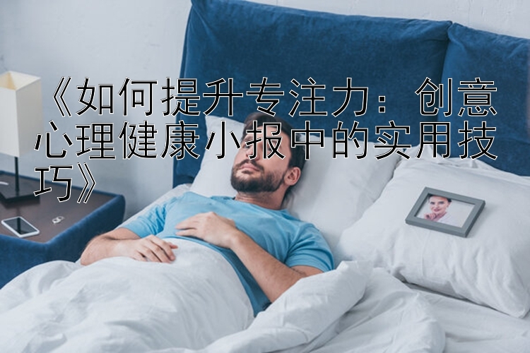 《如何提升专注力：创意心理健康小报中的实用技巧》