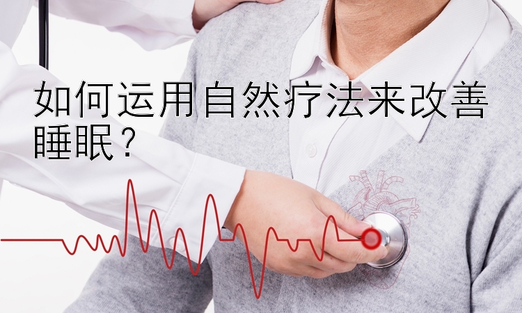 如何运用自然疗法来改善睡眠？