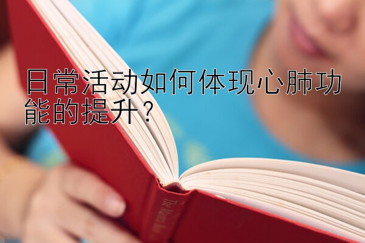 日常活动如何体现心肺功能的提升？