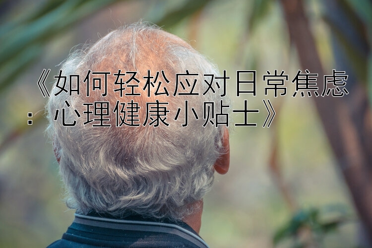 《如何轻松应对日常焦虑：心理健康小贴士》