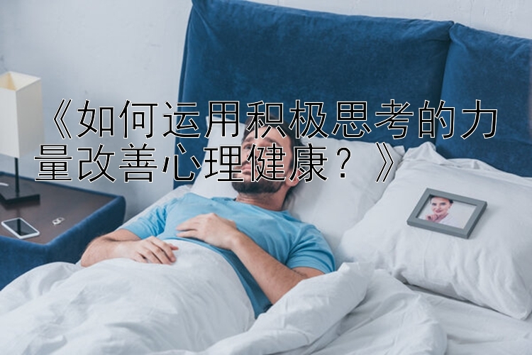 《如何运用积极思考的力量改善心理健康？》