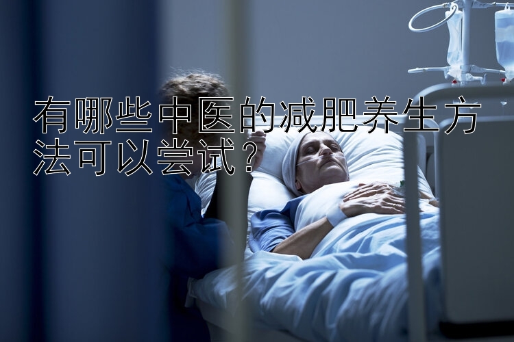 有哪些中医的减肥养生方法可以尝试？