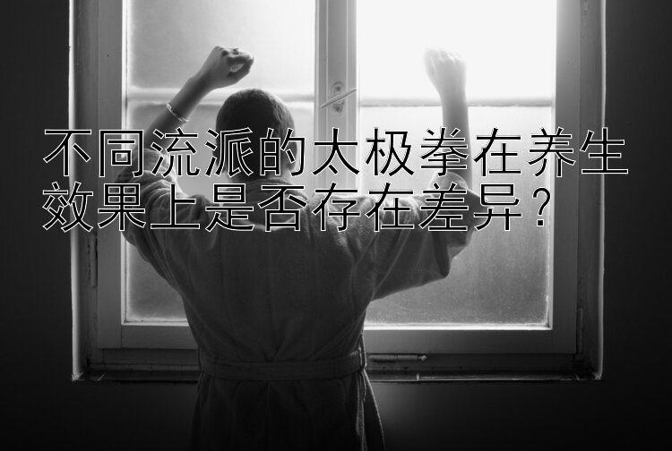 不同流派的太极拳在养生效果上是否存在差异？