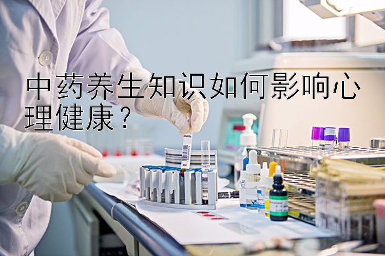 中药养生知识如何影响心理健康？