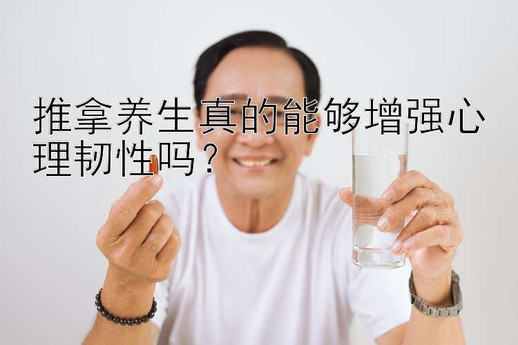 推拿养生真的能够增强心理韧性吗？