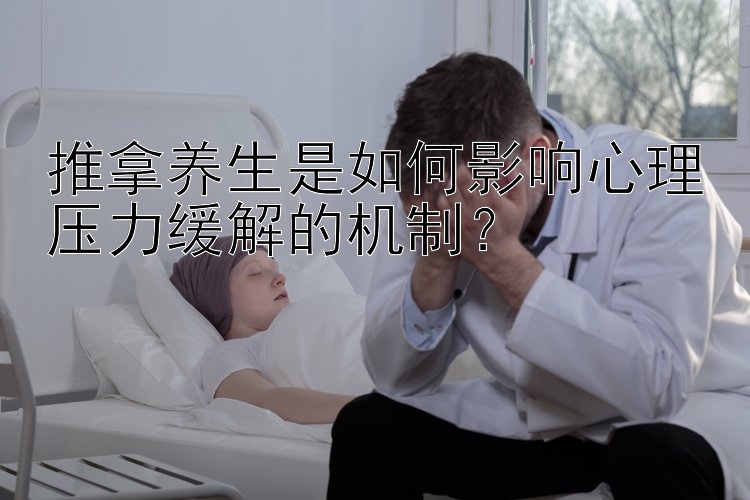 推拿养生是如何影响心理压力缓解的机制？