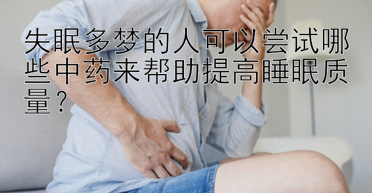 失眠多梦的人可以尝试哪些中药来帮助提高睡眠质量？