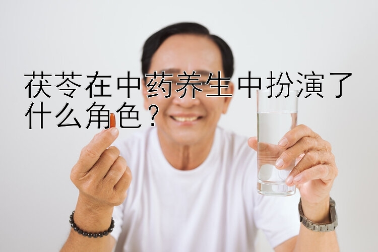 茯苓在中药养生中扮演了什么角色？